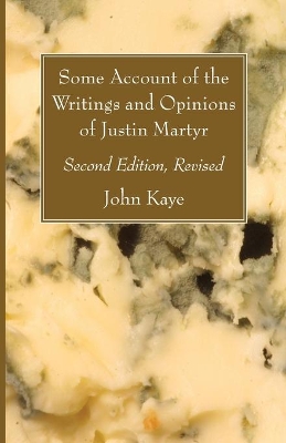 Some Account of the Writings and Opinions of Justin Martyr; Second Edition, Revised by John Kaye