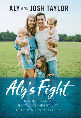 Aly's Fight: Beating Cancer, Battling Infertility, and Believing in Miracles book