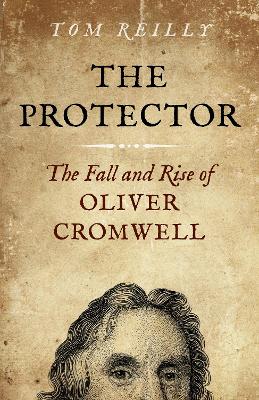 Protector, The: The Fall and Rise Of Oliver Cromwell book