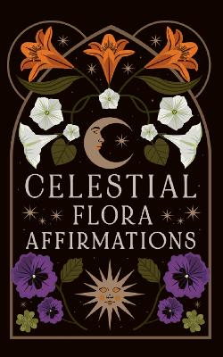 Celestial Flora Affirmations: 52 empowering affirmation cards to connect to nature’s magical wisdom book