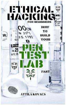 Ethical Hacking for Beginners: How to Build Your Pen Test Lab Fast book