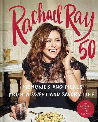 Rachael Ray 50: Memories and Meals from a Sweet and Savory Life: A Cookbook book