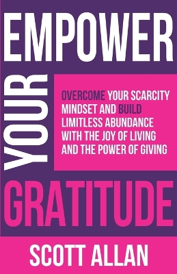 Empower Your Gratitude: Overcome Your Scarcity Mindset and Build Limitless Abundance with the Joy of Living and the Power of Giving book