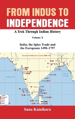 From Indus to Independence: A Trek Through Indian History Volume X: India, the Spice Trade and the Europeans - 1498-1757 book