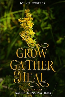 Grow, Gather, Heal: Goldenrod - Nature's Unsung Hero book