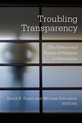Troubling Transparency: The History and Future of Freedom of Information by David E. Pozen