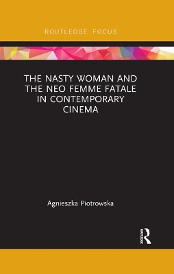 The Nasty Woman and The Neo Femme Fatale in Contemporary Cinema by Agnieszka Piotrowska