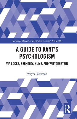 A Guide to Kant’s Psychologism: via Locke, Berkeley, Hume, and Wittgenstein by Wayne Waxman
