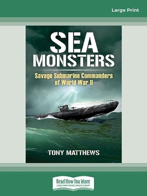 Sea Monsters: Savage Submarine Commanders of World War Two by Tony Matthews