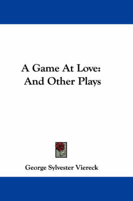 A Game At Love: And Other Plays by George Sylvester Viereck