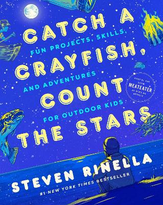 Catch a Crayfish, Count the Stars: Fun Projects, Skills, and Adventures for Outdoor Kids by Steven Rinella