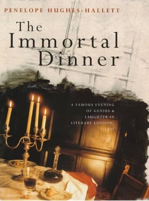 The Immortal Dinner: A Famous Evening of Genius And Laughter in Literary London, 1817 by Penelope Hughes-Hallett