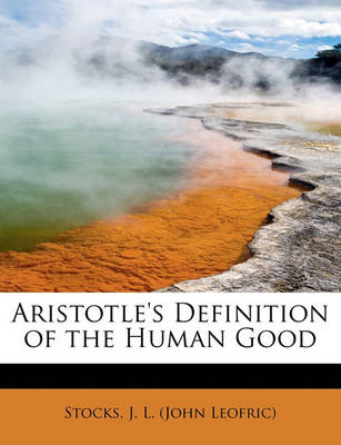 Aristotle's Definition of the Human Good by Stocks J L (John Leofric)
