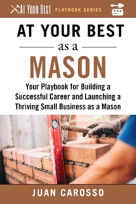 At Your Best as a Mason: Your Playbook for Building a Successful Career and Launching a Thriving Small Business as a Mason book