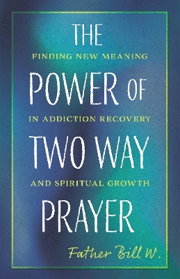 The Power of Two Way Prayer: Finding New Meaning in Addiction Recovery and Spiritual Growth book