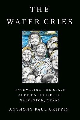 The Water Cries: Uncovering the Slave Auction Houses of Galveston, Texas book