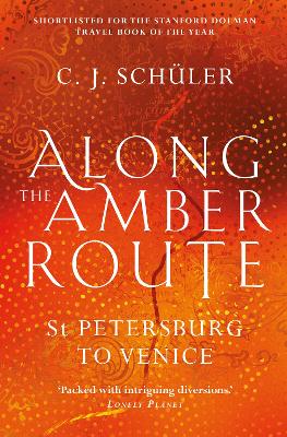 Along the Amber Route: St Petersburg to Venice by C.J. Schüler