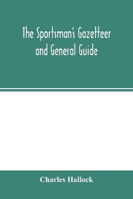 The sportsman's gazetteer and general guide. The game animals, birds and fishes of North America: their habits and various methods of capture. Copious instructions in shooting, fishing, taxidermy, woodcraft, etc. Together with a glossary, and a directory to the principal game resorts of the country; illustrated with maps book