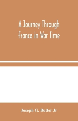 A Journey Through France in War Time by Joseph G Butler