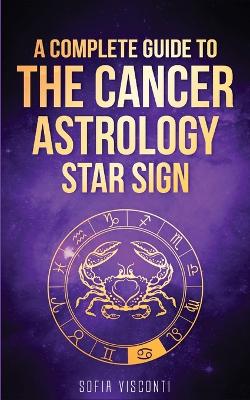 Cancer: A Complete Guide To The Cancer Astrology Star Sign book