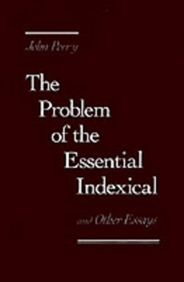 The Problem of the Essential Indexical and Other Essays by John Perry