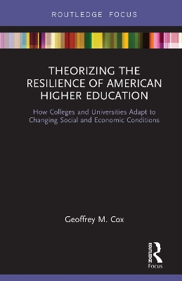 Theorizing the Resilience of American Higher Education: How Colleges and Universities Adapt to Changing Social and Economic Conditions by Geoffrey M. Cox