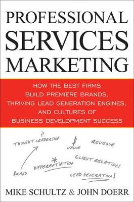 Professional Services Marketing: How the Best Firms Build Premier Brands, Thriving Lead Generation Engines, and Cultures of Business Development Success by Mike Schultz