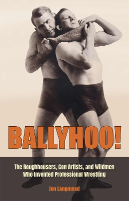 Ballyhoo!: The Roughhousers, Con Artists, and Wildmen Who Invented Professional Wrestling book