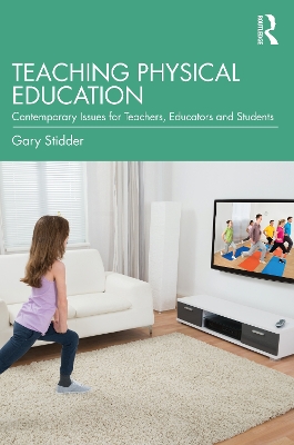 Teaching Physical Education: Contemporary Issues for Teachers, Educators and Students by Gary Stidder