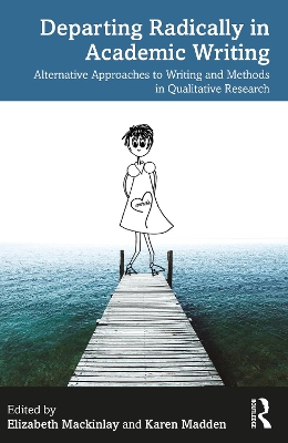 Departing Radically in Academic Writing: Alternative Approaches to Writing and Methods in Qualitative Research by Elizabeth Mackinlay