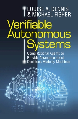 Verifiable Autonomous Systems: Using Rational Agents to Provide Assurance about Decisions Made by Machines by Louise A. Dennis