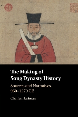 The Making of Song Dynasty History: Sources and Narratives, 960–1279 CE by Charles Hartman