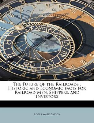 The Future of the Railroads: Historic and Economic Facts for Railroad Men, Shippers, and Investors book