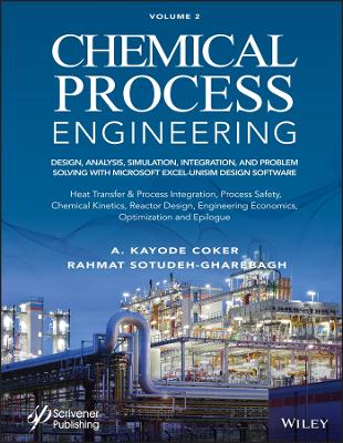 Chemical Process Engineering, Volume 2: Design, Analysis, Simulation, Integration, and Problem Solving with Microsoft Excel-UniSim Software for Chemical Engineers, Heat Transfer and Integration, Process Safety, and Chemical Kinetics by A. Kayode Coker