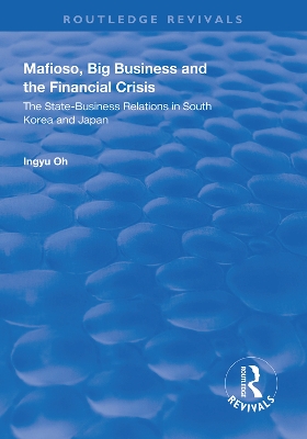 Mafioso, Big Business and the Financial Crisis: The State-business Relations in South Korea and Japan by Ingyu Oh