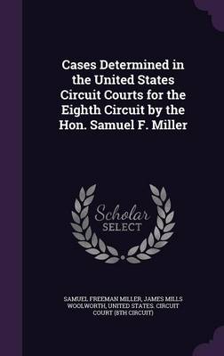 Cases Determined in the United States Circuit Courts for the Eighth Circuit by the Hon. Samuel F. Miller by Samuel Freeman Miller