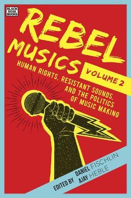 Rebel Musics, Volume 2 – Human Rights, Resistant Sounds, and the Politics of Music Making by Daniel Fischlin