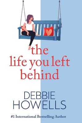 The Life You Left Behind: A breathtaking story of love, loss and happiness from Sunday Times bestseller Debbie Howells by Debbie Howells