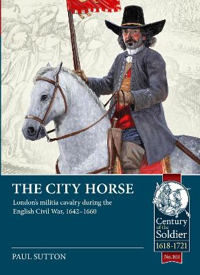 The City Horse: London's Militia Cavalry During the English Civil War, 1642-1660 book