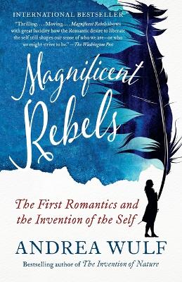 Magnificent Rebels: The First Romantics and the Invention of the Self by Andrea Wulf