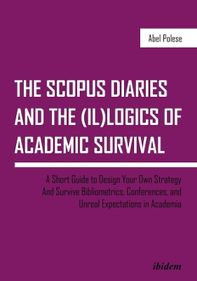 The SCOPUS Diaries and the (il)logics of Academi – A Short Guide to Design Your Own Strategy and Survive Bibliometrics, Conferences, and Unreal Exp book