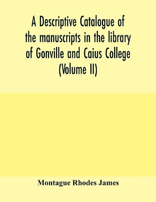 A descriptive catalogue of the manuscripts in the library of Gonville and Caius College (Volume II) book