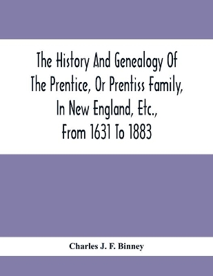 The History And Genealogy Of The Prentice, Or Prentiss Family, In New England, Etc., From 1631 To 1883 book