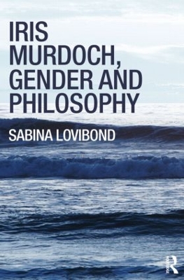 Iris Murdoch, Gender and Philosophy by Sabina Lovibond