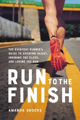 Run to the Finish: The Everyday Runner's Guide to Avoiding Injury, Ignoring the Clock, and Loving the Run by Amanda Brooks