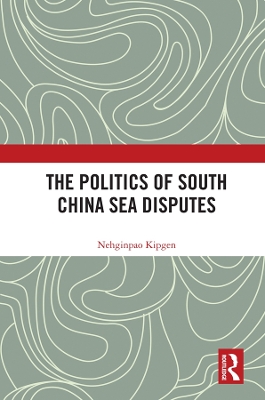 The Politics of South China Sea Disputes by Nehginpao Kipgen