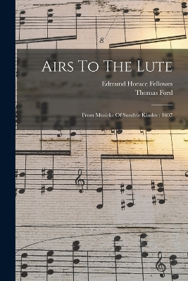Airs To The Lute: From Musicke Of Sundrie Kindes: 1607 by Thomas Ford