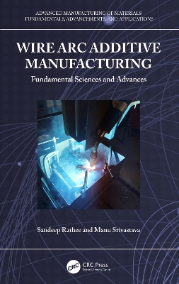 Wire Arc Additive Manufacturing: Fundamental Sciences and Advances by Sandeep Rathee