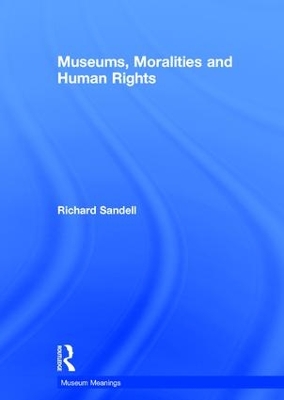 Museums, Moralities and Human Rights by Richard Sandell