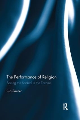 The The Performance of Religion: Seeing the sacred in the theatre by Cia Sautter